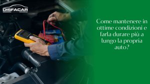 Come mantenere in ottime condizioni e farla durare più a lungo la propria auto?